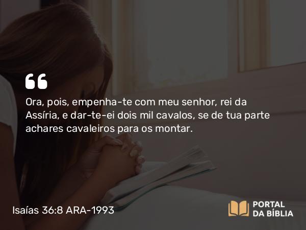 Isaías 36:8 ARA-1993 - Ora, pois, empenha-te com meu senhor, rei da Assíria, e dar-te-ei dois mil cavalos, se de tua parte achares cavaleiros para os montar.