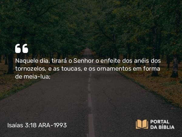 Isaías 3:18 ARA-1993 - Naquele dia, tirará o Senhor o enfeite dos anéis dos tornozelos, e as toucas, e os ornamentos em forma de meia-lua;