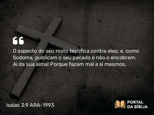 Isaías 3:9 ARA-1993 - O aspecto do seu rosto testifica contra eles; e, como Sodoma, publicam o seu pecado e não o encobrem. Ai da sua alma! Porque fazem mal a si mesmos.