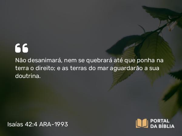 Isaías 42:4 ARA-1993 - Não desanimará, nem se quebrará até que ponha na terra o direito; e as terras do mar aguardarão a sua doutrina.