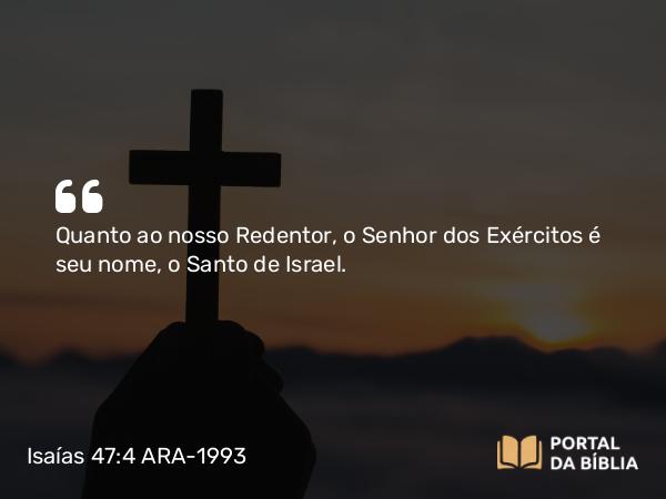 Isaías 47:4 ARA-1993 - Quanto ao nosso Redentor, o Senhor dos Exércitos é seu nome, o Santo de Israel.