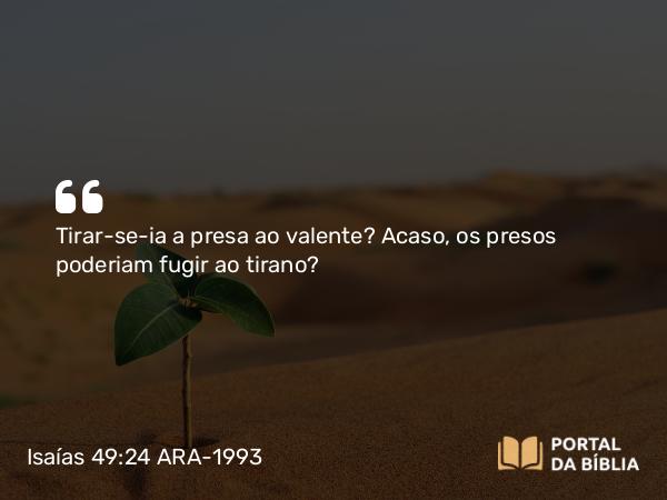 Isaías 49:24 ARA-1993 - Tirar-se-ia a presa ao valente? Acaso, os presos poderiam fugir ao tirano?