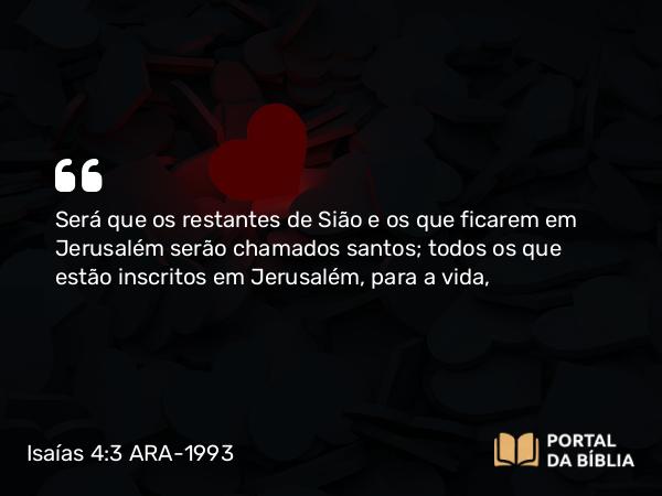 Isaías 4:3 ARA-1993 - Será que os restantes de Sião e os que ficarem em Jerusalém serão chamados santos; todos os que estão inscritos em Jerusalém, para a vida,