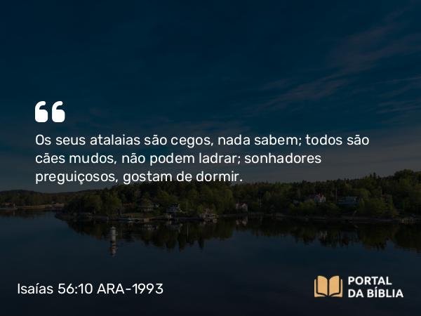 Isaías 56:10 ARA-1993 - Os seus atalaias são cegos, nada sabem; todos são cães mudos, não podem ladrar; sonhadores preguiçosos, gostam de dormir.