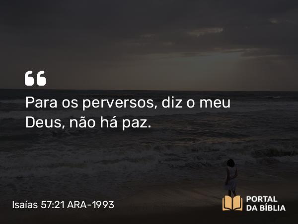 Isaías 57:21 ARA-1993 - Para os perversos, diz o meu Deus, não há paz.