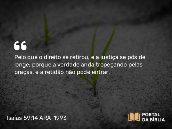 Isaías 59:14-17 ARA-1993 - Pelo que o direito se retirou, e a justiça se pôs de longe; porque a verdade anda tropeçando pelas praças, e a retidão não pode entrar.