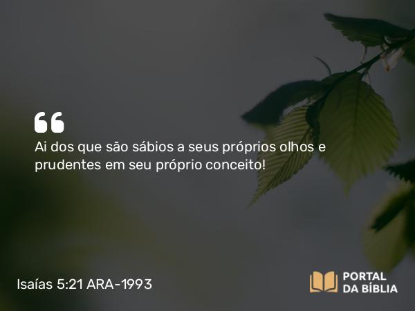 Isaías 5:21 ARA-1993 - Ai dos que são sábios a seus próprios olhos e prudentes em seu próprio conceito!