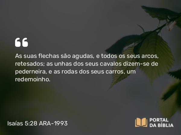 Isaías 5:28 ARA-1993 - As suas flechas são agudas, e todos os seus arcos, retesados; as unhas dos seus cavalos dizem-se de pederneira, e as rodas dos seus carros, um redemoinho.