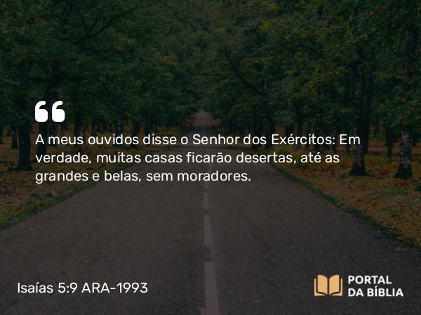 Isaías 5:9 ARA-1993 - A meus ouvidos disse o Senhor dos Exércitos: Em verdade, muitas casas ficarão desertas, até as grandes e belas, sem moradores.