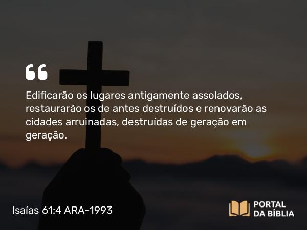 Isaías 61:4 ARA-1993 - Edificarão os lugares antigamente assolados, restaurarão os de antes destruídos e renovarão as cidades arruinadas, destruídas de geração em geração.