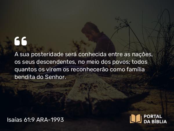 Isaías 61:9 ARA-1993 - A sua posteridade será conhecida entre as nações, os seus descendentes, no meio dos povos; todos quantos os virem os reconhecerão como família bendita do Senhor.