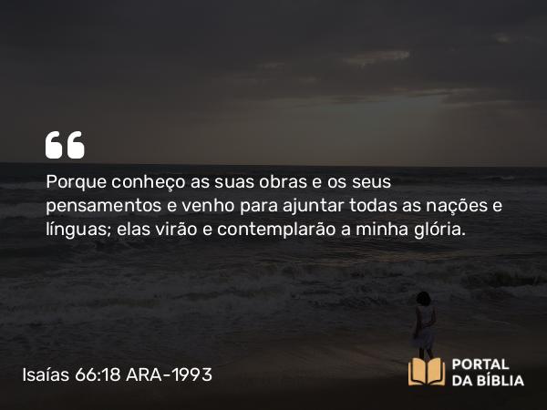 Isaías 66:18-21 ARA-1993 - Porque conheço as suas obras e os seus pensamentos e venho para ajuntar todas as nações e línguas; elas virão e contemplarão a minha glória.