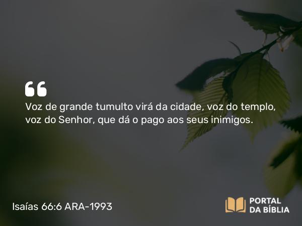 Isaías 66:6 ARA-1993 - Voz de grande tumulto virá da cidade, voz do templo, voz do Senhor, que dá o pago aos seus inimigos.