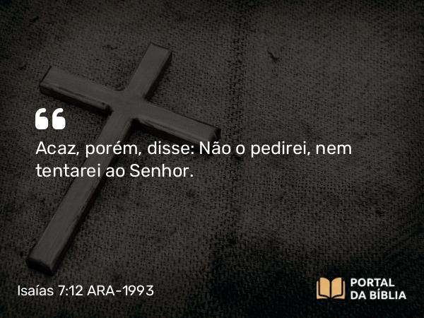 Isaías 7:12 ARA-1993 - Acaz, porém, disse: Não o pedirei, nem tentarei ao Senhor.