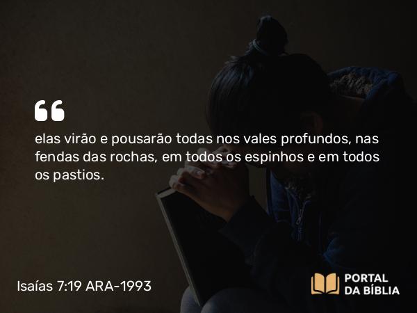 Isaías 7:19 ARA-1993 - elas virão e pousarão todas nos vales profundos, nas fendas das rochas, em todos os espinhos e em todos os pastios.