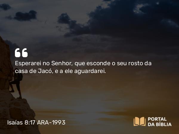 Isaías 8:17-18 ARA-1993 - Esperarei no Senhor, que esconde o seu rosto da casa de Jacó, e a ele aguardarei.