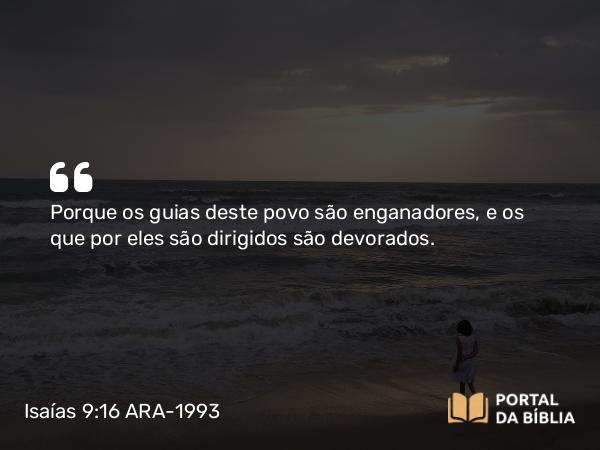 Isaías 9:16 ARA-1993 - Porque os guias deste povo são enganadores, e os que por eles são dirigidos são devorados.