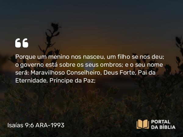 Isaías 9:6-7 ARA-1993 - Porque um menino nos nasceu, um filho se nos deu; o governo está sobre os seus ombros; e o seu nome será: Maravilhoso Conselheiro, Deus Forte, Pai da Eternidade, Príncipe da Paz;