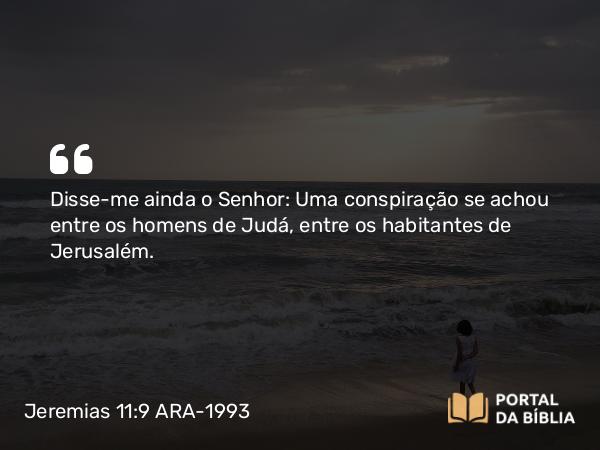 Jeremias 11:9 ARA-1993 - Disse-me ainda o Senhor: Uma conspiração se achou entre os homens de Judá, entre os habitantes de Jerusalém.