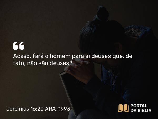 Jeremias 16:20 ARA-1993 - Acaso, fará o homem para si deuses que, de fato, não são deuses?