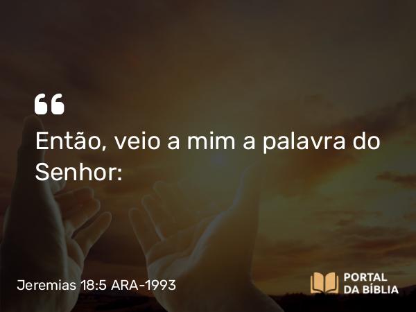 Jeremias 18:5 ARA-1993 - Então, veio a mim a palavra do Senhor: