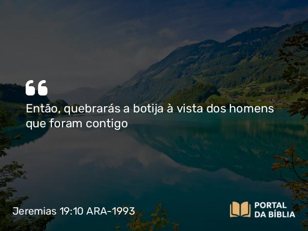 Jeremias 19:10 ARA-1993 - Então, quebrarás a botija à vista dos homens que foram contigo