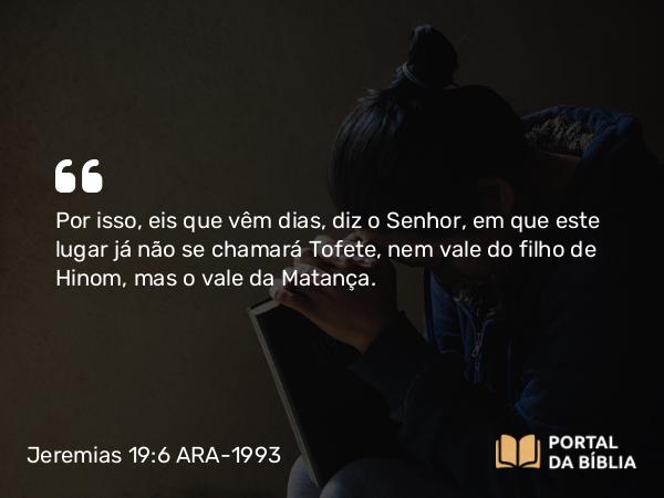 Jeremias 19:6 ARA-1993 - Por isso, eis que vêm dias, diz o Senhor, em que este lugar já não se chamará Tofete, nem vale do filho de Hinom, mas o vale da Matança.