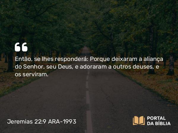 Jeremias 22:9 ARA-1993 - Então, se lhes responderá: Porque deixaram a aliança do Senhor, seu Deus, e adoraram a outros deuses, e os serviram.