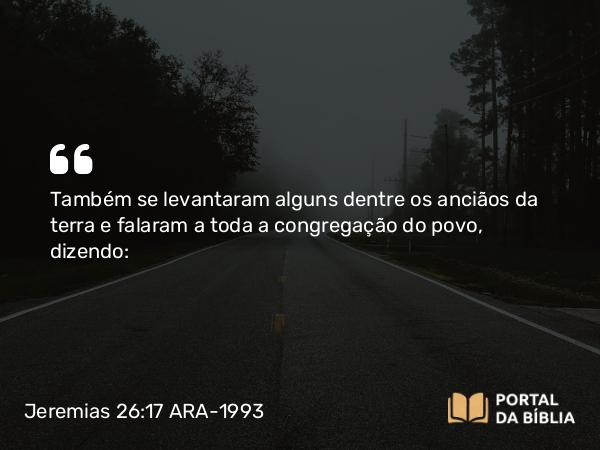 Jeremias 26:17 ARA-1993 - Também se levantaram alguns dentre os anciãos da terra e falaram a toda a congregação do povo, dizendo: