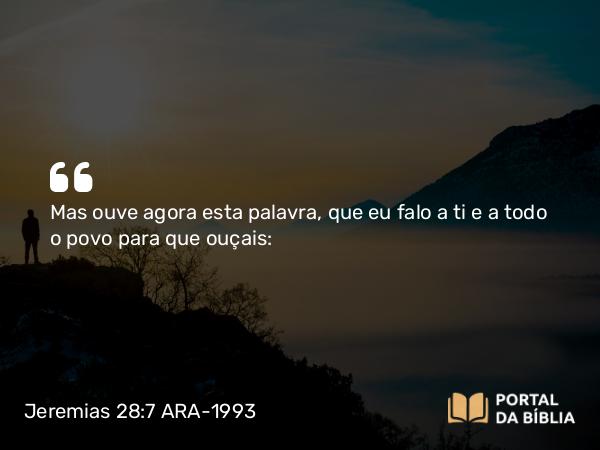 Jeremias 28:7 ARA-1993 - Mas ouve agora esta palavra, que eu falo a ti e a todo o povo para que ouçais: