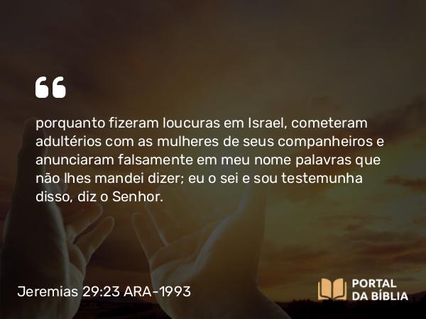 Jeremias 29:23 ARA-1993 - porquanto fizeram loucuras em Israel, cometeram adultérios com as mulheres de seus companheiros e anunciaram falsamente em meu nome palavras que não lhes mandei dizer; eu o sei e sou testemunha disso, diz o Senhor.