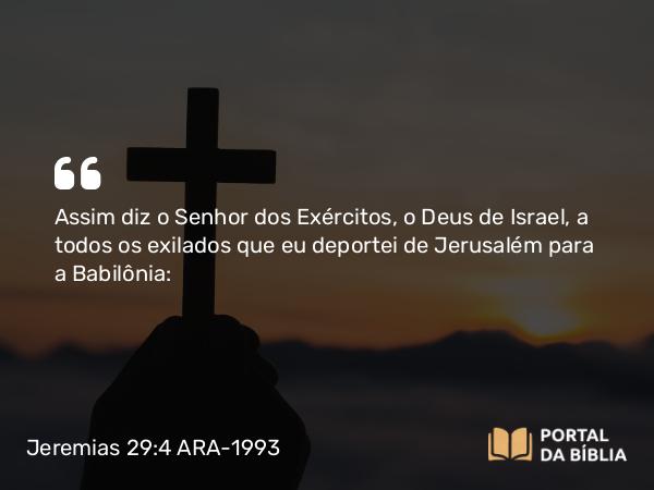 Jeremias 29:4 ARA-1993 - Assim diz o Senhor dos Exércitos, o Deus de Israel, a todos os exilados que eu deportei de Jerusalém para a Babilônia: