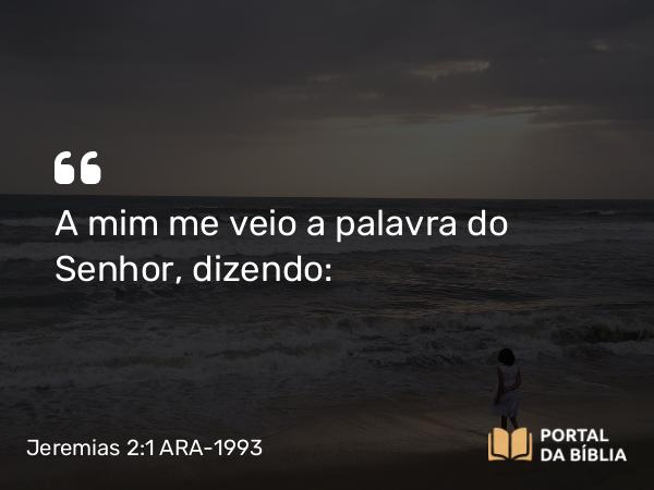 Jeremias 2:1 ARA-1993 - A mim me veio a palavra do Senhor, dizendo: