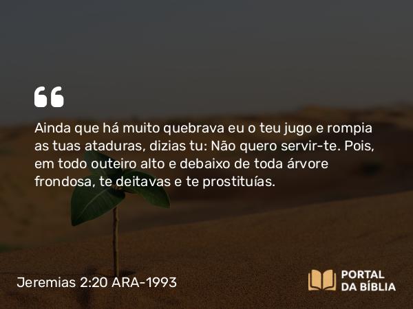 Jeremias 2:20-21 ARA-1993 - Ainda que há muito quebrava eu o teu jugo e rompia as tuas ataduras, dizias tu: Não quero servir-te. Pois, em todo outeiro alto e debaixo de toda árvore frondosa, te deitavas e te prostituías.