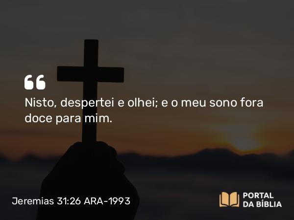 Jeremias 31:26 ARA-1993 - Nisto, despertei e olhei; e o meu sono fora doce para mim.