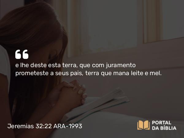 Jeremias 32:22 ARA-1993 - e lhe deste esta terra, que com juramento prometeste a seus pais, terra que mana leite e mel.