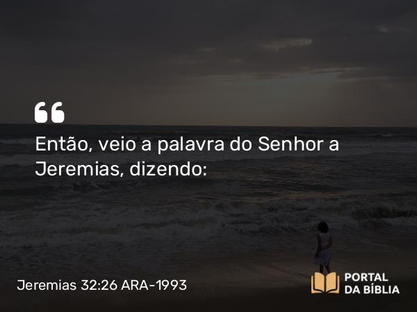 Jeremias 32:26 ARA-1993 - Então, veio a palavra do Senhor a Jeremias, dizendo: