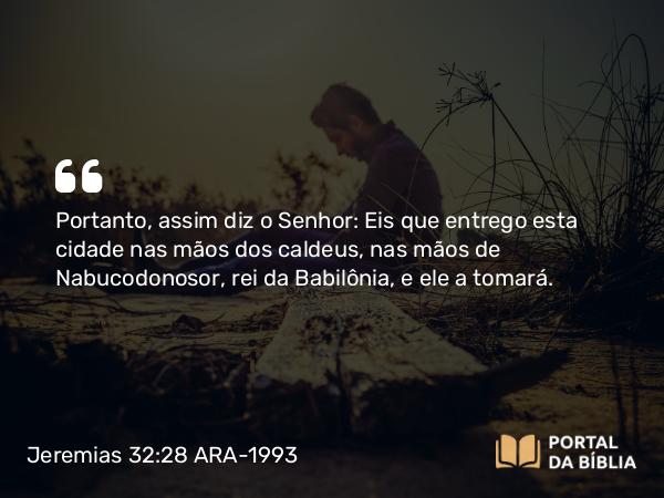 Jeremias 32:28-29 ARA-1993 - Portanto, assim diz o Senhor: Eis que entrego esta cidade nas mãos dos caldeus, nas mãos de Nabucodonosor, rei da Babilônia, e ele a tomará.