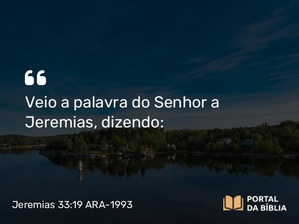 Jeremias 33:19 ARA-1993 - Veio a palavra do Senhor a Jeremias, dizendo: