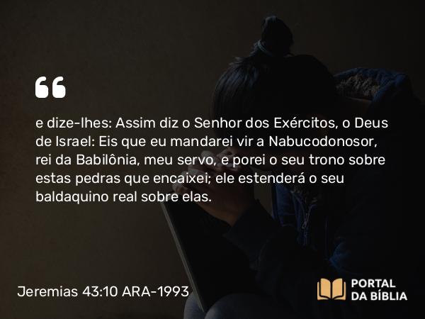 Jeremias 43:10-11 ARA-1993 - e dize-lhes: Assim diz o Senhor dos Exércitos, o Deus de Israel: Eis que eu mandarei vir a Nabucodonosor, rei da Babilônia, meu servo, e porei o seu trono sobre estas pedras que encaixei; ele estenderá o seu baldaquino real sobre elas.