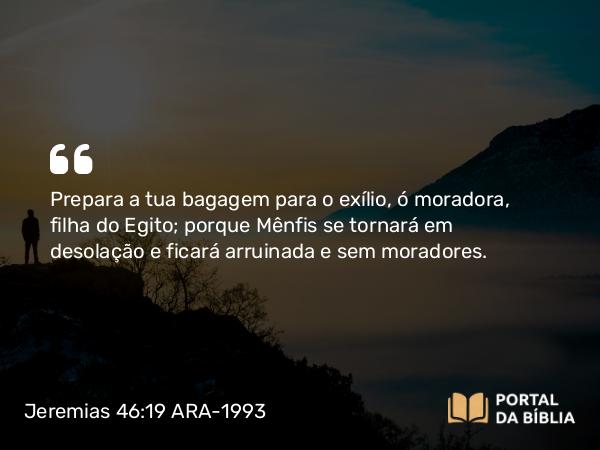 Jeremias 46:19 ARA-1993 - Prepara a tua bagagem para o exílio, ó moradora, filha do Egito; porque Mênfis se tornará em desolação e ficará arruinada e sem moradores.