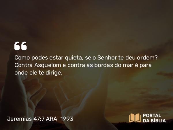 Jeremias 47:7 ARA-1993 - Como podes estar quieta, se o Senhor te deu ordem? Contra Asquelom e contra as bordas do mar é para onde ele te dirige.