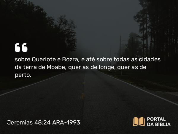 Jeremias 48:24 ARA-1993 - sobre Queriote e Bozra, e até sobre todas as cidades da terra de Moabe, quer as de longe, quer as de perto.