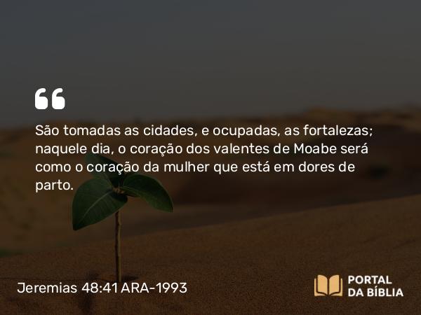 Jeremias 48:41 ARA-1993 - São tomadas as cidades, e ocupadas, as fortalezas; naquele dia, o coração dos valentes de Moabe será como o coração da mulher que está em dores de parto.