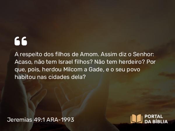 Jeremias 49:1-6 ARA-1993 - A respeito dos filhos de Amom. Assim diz o Senhor: Acaso, não tem Israel filhos? Não tem herdeiro? Por que, pois, herdou Milcom a Gade, e o seu povo habitou nas cidades dela?