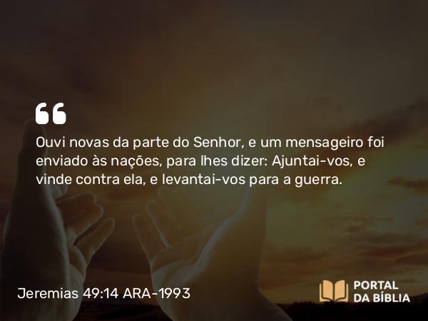 Jeremias 49:14-16 ARA-1993 - Ouvi novas da parte do Senhor, e um mensageiro foi enviado às nações, para lhes dizer: Ajuntai-vos, e vinde contra ela, e levantai-vos para a guerra.