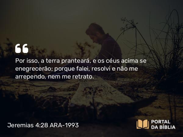 Jeremias 4:28 ARA-1993 - Por isso, a terra pranteará, e os céus acima se enegrecerão; porque falei, resolvi e não me arrependo, nem me retrato.