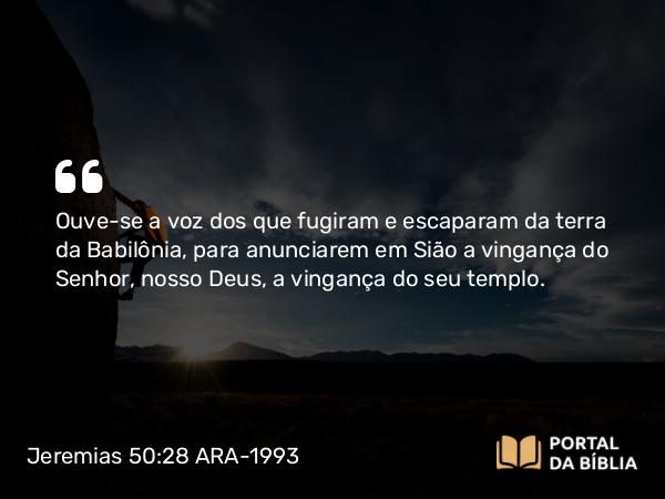 Jeremias 50:28 ARA-1993 - Ouve-se a voz dos que fugiram e escaparam da terra da Babilônia, para anunciarem em Sião a vingança do Senhor, nosso Deus, a vingança do seu templo.