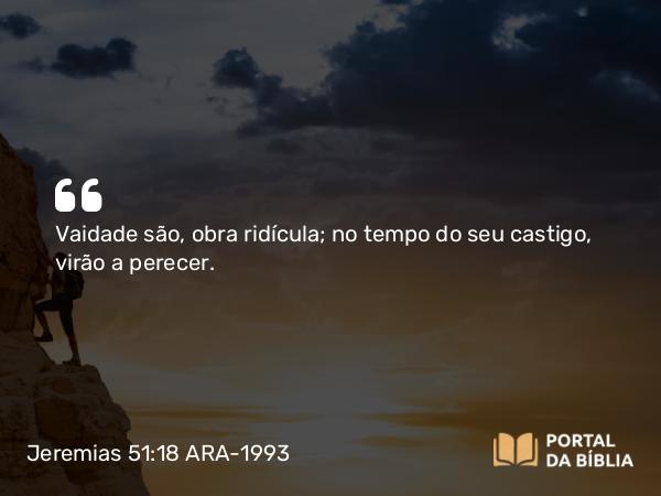 Jeremias 51:18-19 ARA-1993 - Vaidade são, obra ridícula; no tempo do seu castigo, virão a perecer.