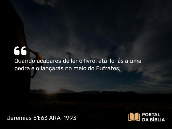 Jeremias 51:63-64 ARA-1993 - Quando acabares de ler o livro, atá-lo-ás a uma pedra e o lançarás no meio do Eufrates;